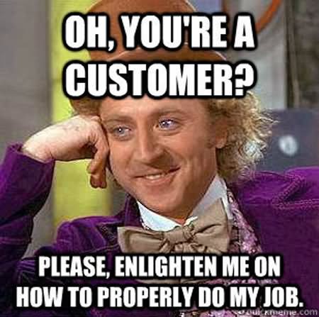 Oh-You-Are-A-Customer-Please-Enlighten-Me-On-How-To-Properly-Do-My-Job-Funny-Old-Man-Meme-Image.jpg