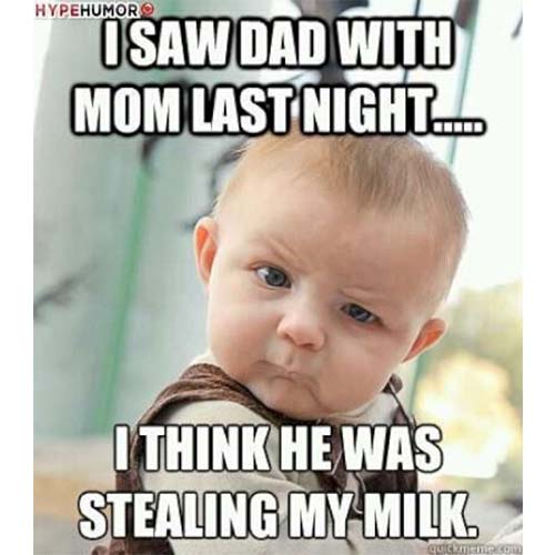 I-Saw-Dad-With-Mom-Last-Night-I-Think-He-Was-Stealing-My-Milk-Funny-Baby-Meme-Picture.jpg