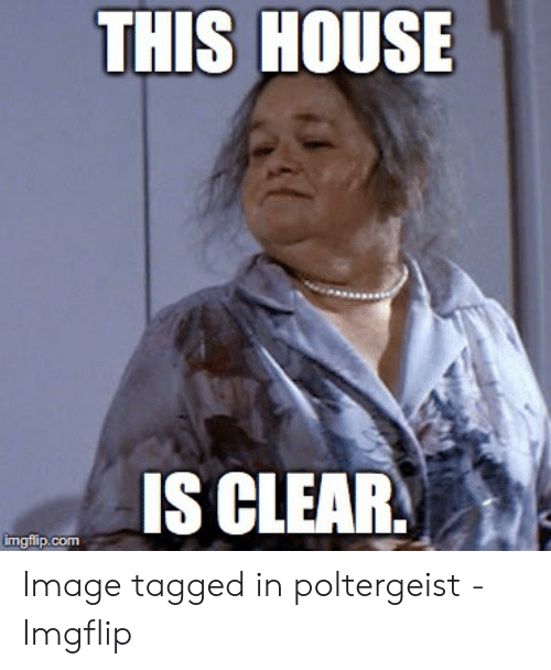 this-house-is-clear-imgfip-com-image-tagged-in-poltergeist-53723368.png