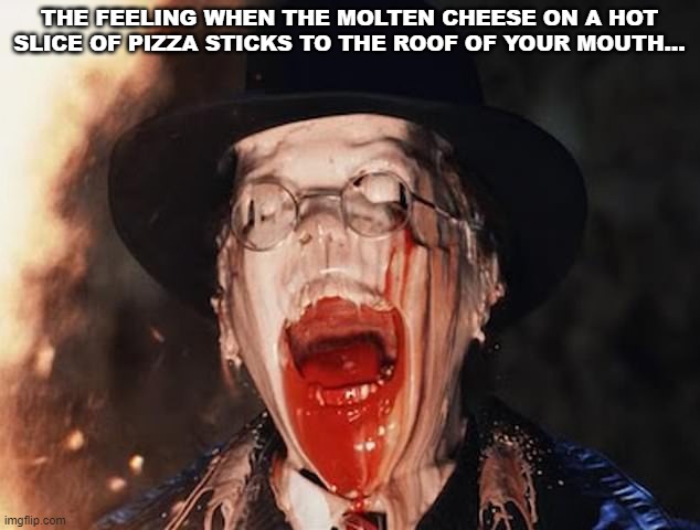 When The Molten Cheese Sticks To The Roof Of Your Mouth.jpg