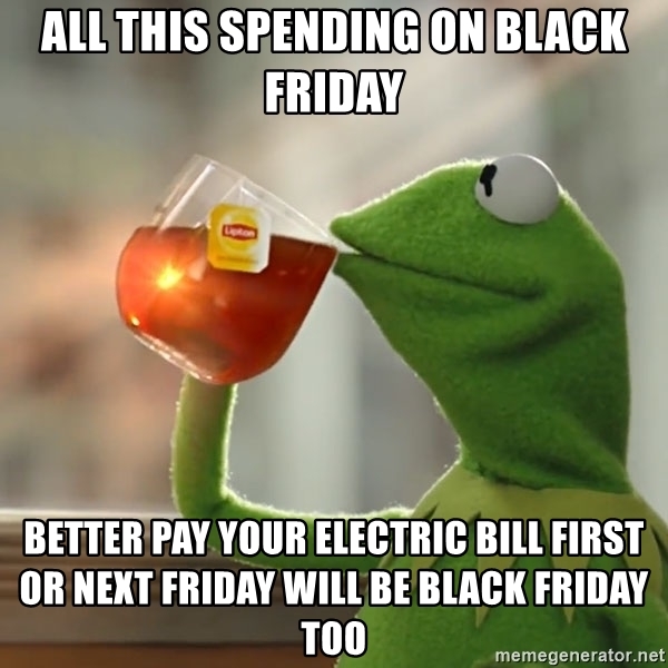 all-this-spending-on-black-friday-better-pay-your-electric-bill-first-or-next-friday-will-be-b...jpg