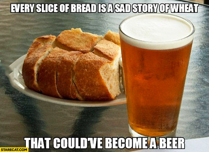 every-slice-of-bread-is-a-sad-story-of-wheat-that-could-have-become-a-beer.jpg