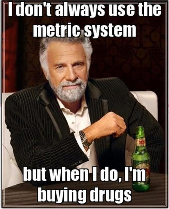 I_Dont_Always_Use_The_Metric_System.jpeg